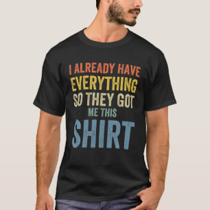 Funny Gag T For Someone Who Already Has Everything T-Shirt