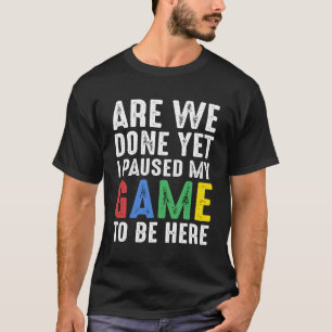 Funny Gamer Gift Are We Done Yet I Paused My Game T-Shirt