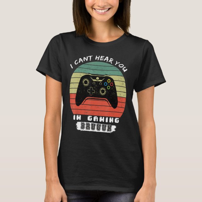 Funny Gamer I Cant Hear You Im Gaming Bruh T-Shirt (Front)