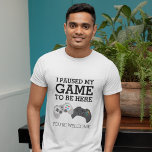Funny Gamer | I Paused My Game T-Shirt<br><div class="desc">Humourous gamer t-shirt featuring two computer control pads,  and the funny saying "I paused my game to be here,  you're welcome"</div>