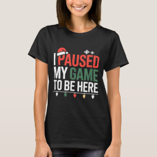 Funny Gamer I Paused My Game To Be Here Christmas  T-Shirt