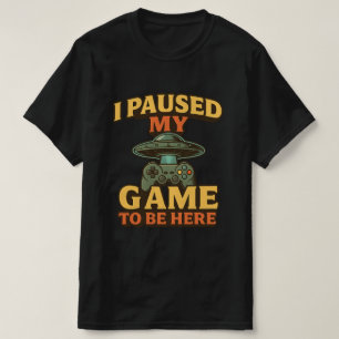 Funny Gamer T-shirt - I Paused My Game To Be Here.