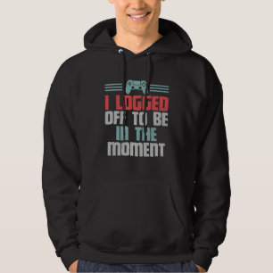 Funny Gamer Video Game, I Logged Off To Be In The Hoodie