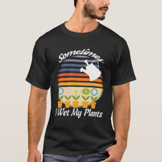 Funny Gardening Retro Design Sometimes I Wet My Pl T-Shirt