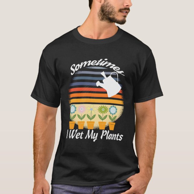 Funny Gardening Retro Design Sometimes I Wet My Pl T-Shirt (Front)