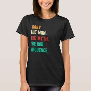 Funny. Gary. The Man. The Myth. The Bad Influence. T-Shirt