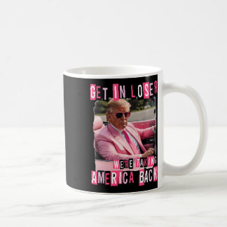 Funny Get In Loser We Are Taking America Back Trum Coffee Mug
