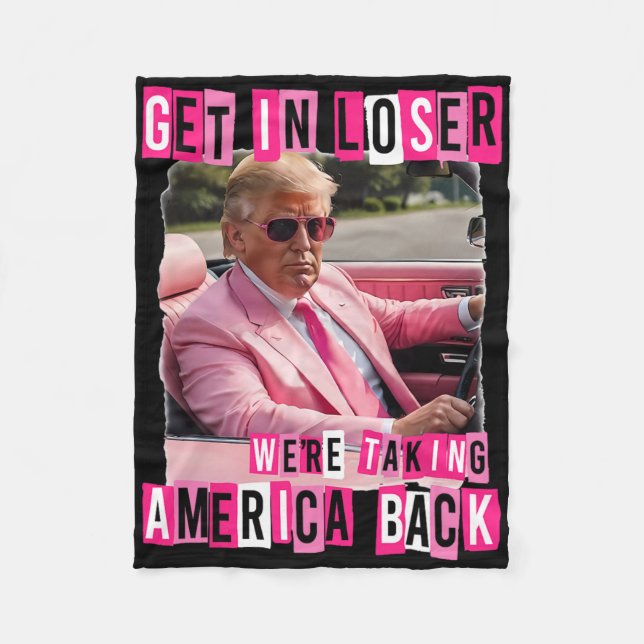 Funny Get In Loser We Are Taking America Back Trum Fleece Blanket (Front)