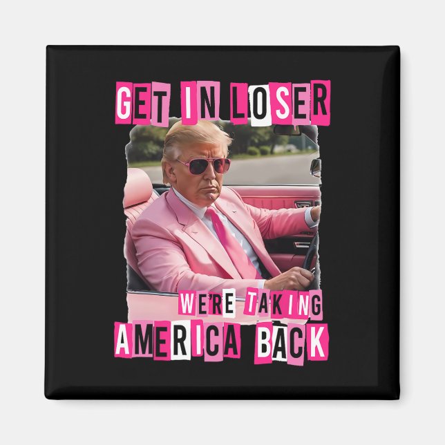 Funny Get In Loser We Are Taking America Back Trum Magnet (Front)