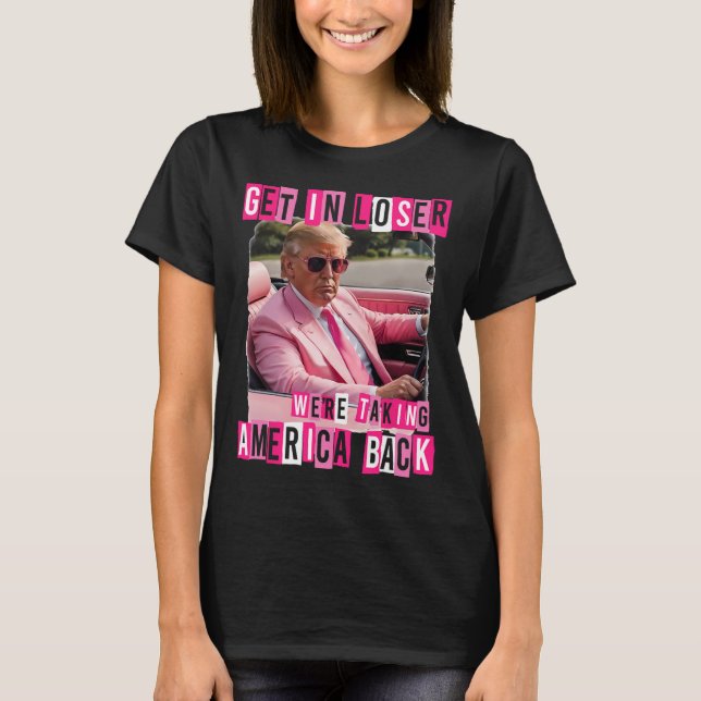Funny Get In Loser We Are Taking America Back Trum T-Shirt (Front)