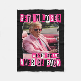 Funny Get In Loser We Are Taking America Byck Trum Fleece Blanket