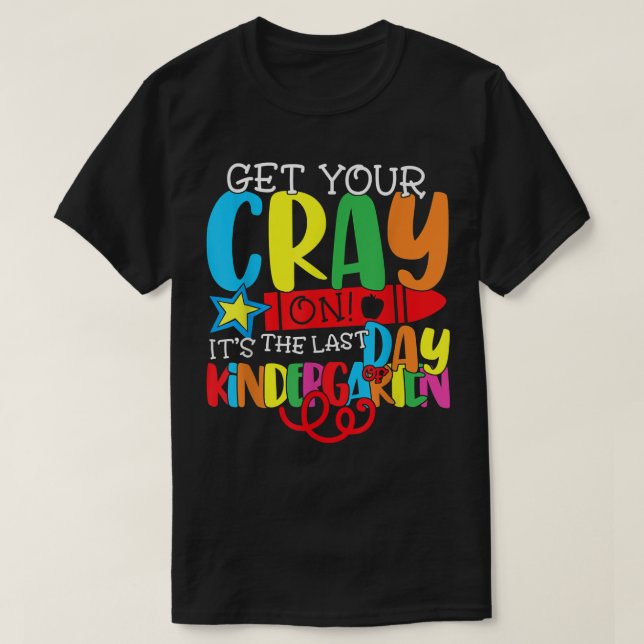 Funny Get Your Cray On It's The Last Day Of Kinder T-Shirt (Design Front)