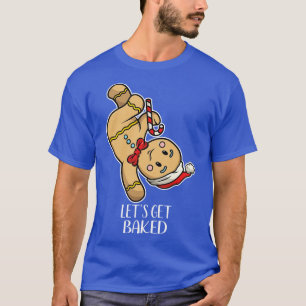 Funny Gingerbread Man Dancing Lets Get Baked T-Shirt