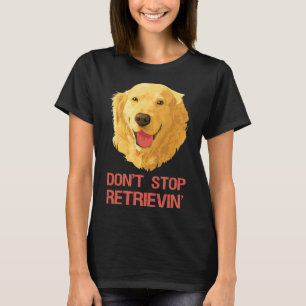 Funny Golden Retriever Don Stop Retrieving T-Shirt