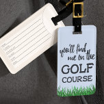 Funny Golf Course Quote Luggage Tag<br><div class="desc">You'll find me on the golf course - of course they will. Fun bag tag for your golf bag. Suitable for all golfers and those that like to be found on golf courses.</div>