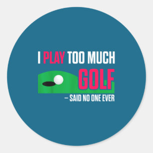 Funny Golf I Play Too Much Golf Said Ever Quote Classic Round Sticker
