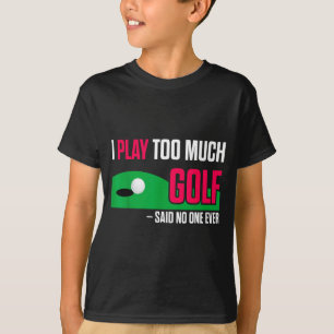 Funny Golf I Play Too Much Golf Said Ever Quote T-Shirt
