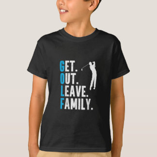 Funny Golf Quote Get Out Leave Family Golfing T-Shirt