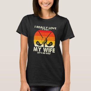 Funny Golfing I Really Love It When My Wife Let's  T-Shirt