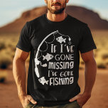 Funny Gone Fishing T-Shirt<br><div class="desc">This funny t-shirt features text image "If I've Gone Missing I've Gone Fishing". Text colour can be changed by clicking "Edit Design". Perfect for the fisherman in your life.</div>