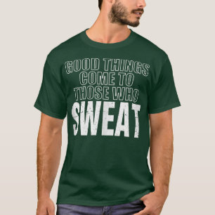 Funny Good Things Come To Those Who Sweat Fitness  T-Shirt