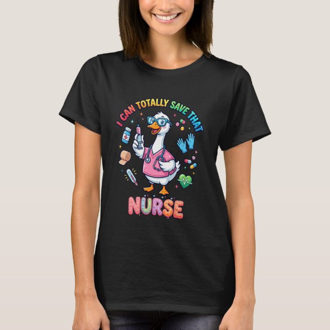 Funny Goose Nurse I Can Totally Save Cute Nursing  T-Shirt (Front)