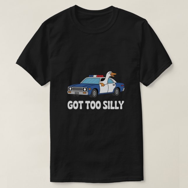 Funny Goose Police Car Design – Got Too Silly Meme T-Shirt (Design Front)