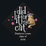 Funny Grad 2025 I Did It For My Cat Black Graduation Cap Topper<br><div class="desc">Funny Grad 2025 I Did It For My Cat Black.  For grads wh love their feline friends,  with artsy white set typography for I Did It For My Cat and easily personalse graduate's name and year.</div>