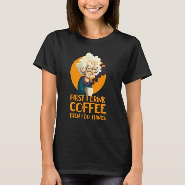 Funny Grandma With Coffee - First I Drink Coffee - T-Shirt (Front)