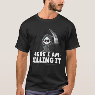Funny Grim Reaper, Here I Am Killing It, Goth Dark T-Shirt