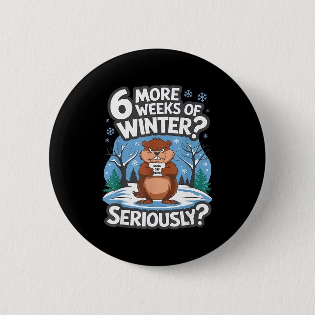 Funny Groundhog Day Winter 6 More Weeks Seriously  2 Inch Round Button (Front)
