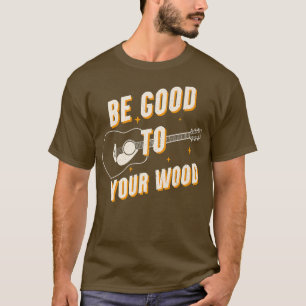 Funny Guitar Be Good To Your Wood Vintage Music367 T-Shirt