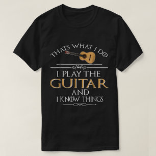 Funny Guitar Player Quote: I Play and Know Things T-Shirt