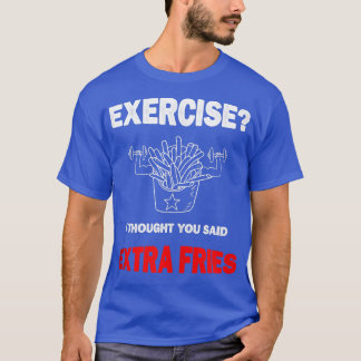 Funny Gym Exercise I Thought You Said Extra Fries  T-Shirt