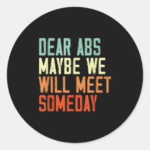Funny Gym Quote Dear Abs, Maybe One Day We Will Me Classic Round Sticker