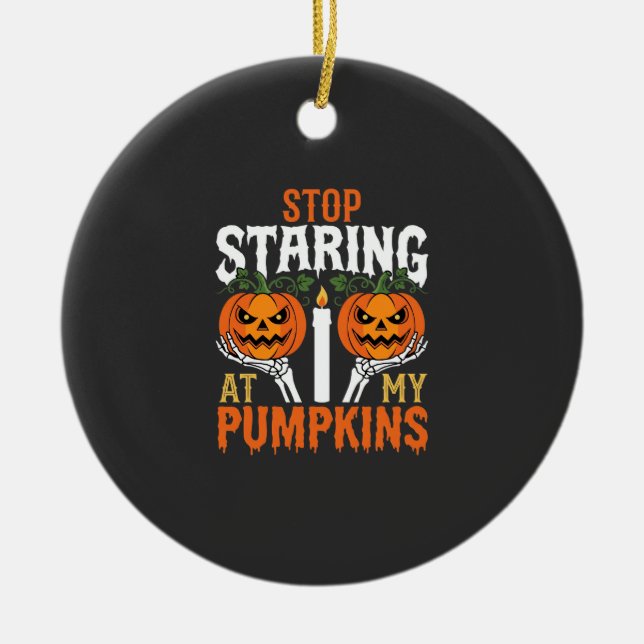 Funny Halloween Stop Staring at My Pumpkins Ceramic Ornament (Front)