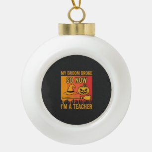 Funny Halloween Teacher My Broom Broke Witch Desig Ceramic Ball Christmas Ornament