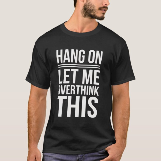 Funny Hang on Let me Overthink this Sarcastic Men  T-Shirt (Front)