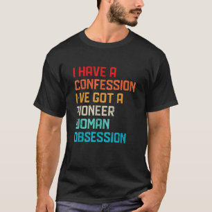 Funny Have No Confession I ve Got Pioneer Woman Ob T-Shirt