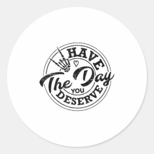 Funny Have The Day You Deserve Sarcastic Motivatio Classic Round Sticker