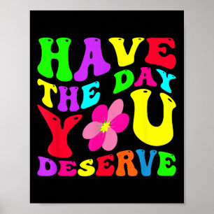 Funny Have The Day You Deserve Sarcastic Motivatio Poster