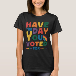 Funny Have The Day You Voted For Quote Men Women K T-Shirt