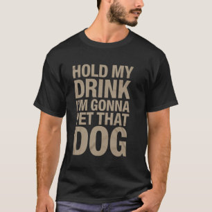Funny Hold My Drink I'm Gonna Go Pet That Dog Furr T-Shirt