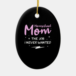 Funny Home School Mom The Job I Never Wanted Ceramic Ornament