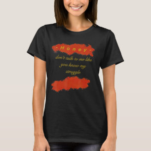 Funny Honey You Dont Know My Struggle T-Shirt