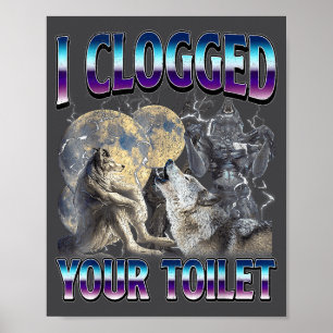 Funny Humor Saying I Clogged Your Toilet Wolf Meme Poster