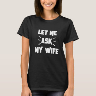 Funny Husband  Let Me Ask My Wife  Funny Saying T-Shirt