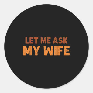 Funny Husband Let Me Ask My Wife Quote Humor Classic Round Sticker