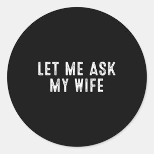 Funny Husband Saying Vintage Let Me Ask My Wife  Classic Round Sticker
