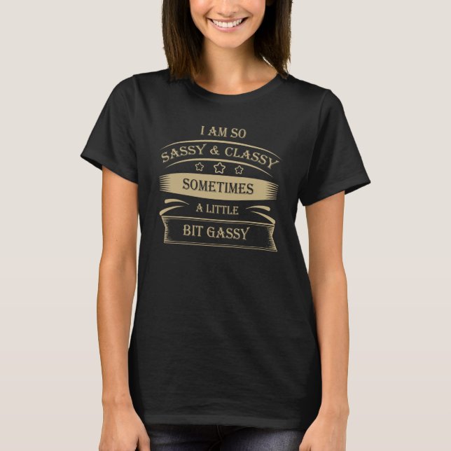 Funny-I am sassy & classy sometimes a bit gassy T-Shirt (Front)